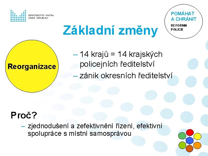 POMÁHAT A CHRÁNIT Základní změny Reorganizace REFORMA POLICIE – 14 krajů = 14 krajských