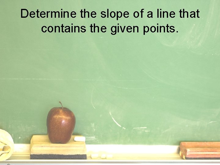 Determine the slope of a line that contains the given points. 