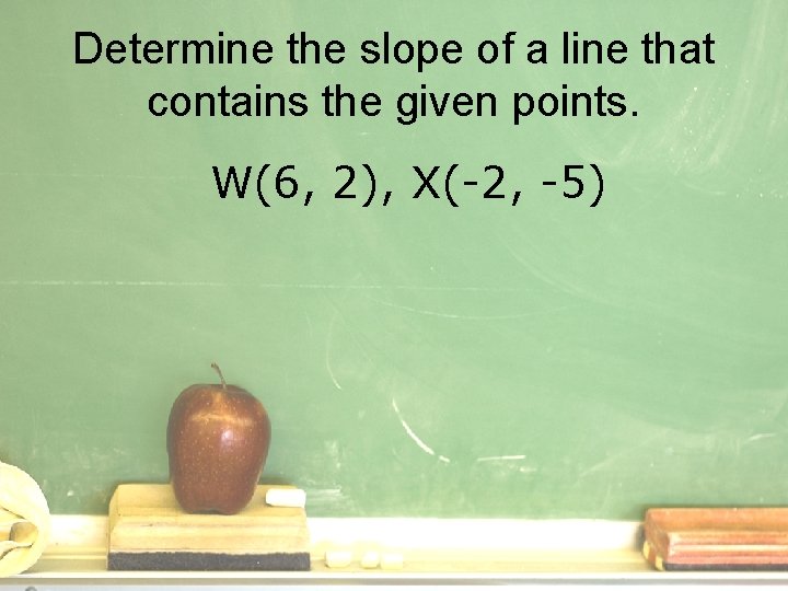 Determine the slope of a line that contains the given points. W(6, 2), X(-2,