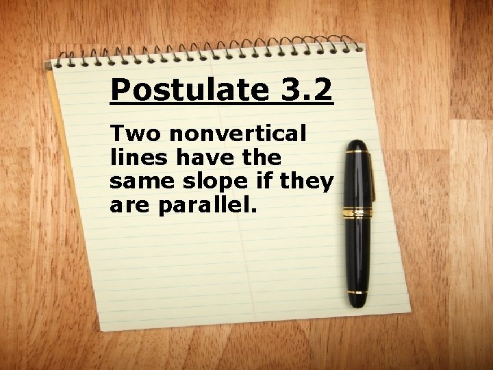 Postulate 3. 2 Two nonvertical lines have the same slope if they are parallel.