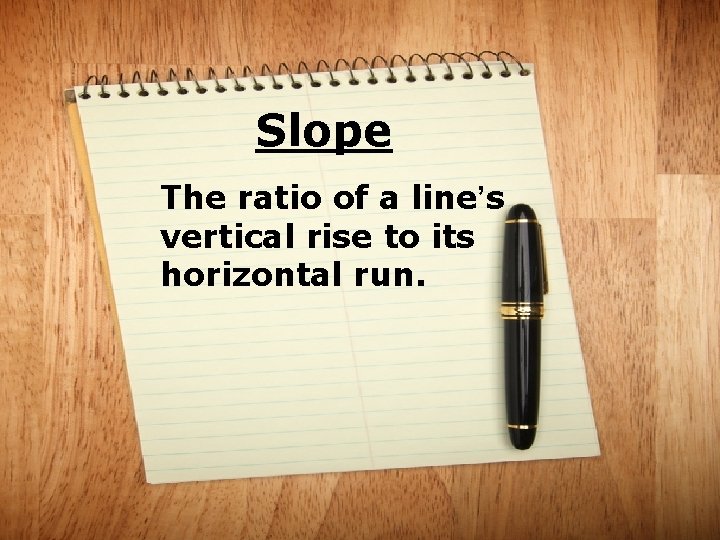 Slope The ratio of a line’s vertical rise to its horizontal run. 