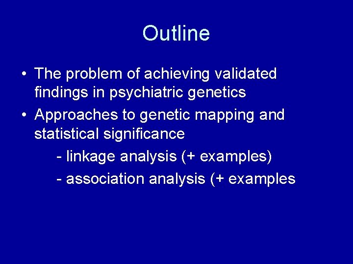 Outline • The problem of achieving validated findings in psychiatric genetics • Approaches to