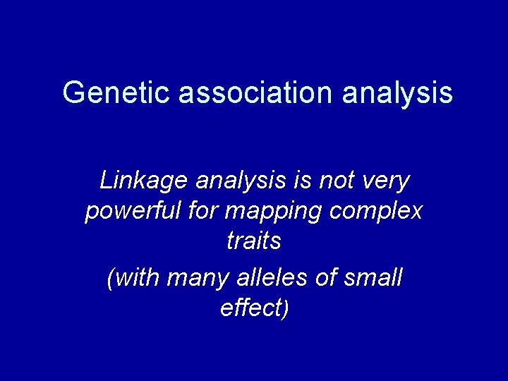 Genetic association analysis Linkage analysis is not very powerful for mapping complex traits (with
