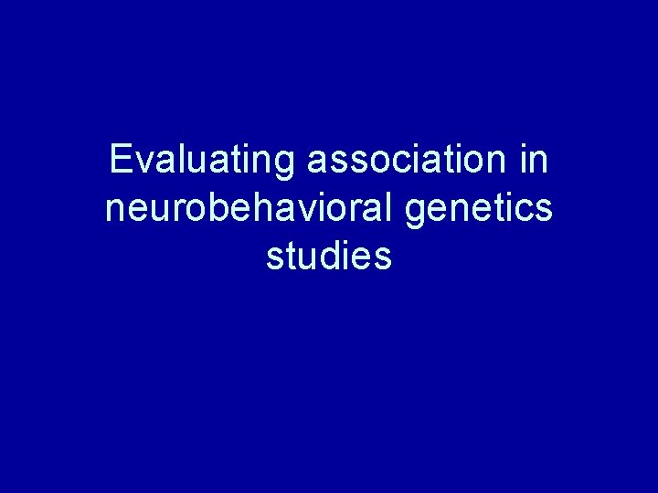 Evaluating association in neurobehavioral genetics studies 