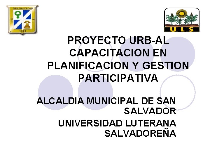 PROYECTO URB-AL CAPACITACION EN PLANIFICACION Y GESTION PARTICIPATIVA ALCALDIA MUNICIPAL DE SAN SALVADOR UNIVERSIDAD