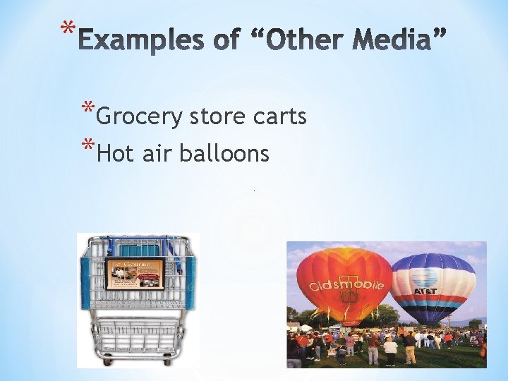 * *Grocery store carts *Hot air balloons 