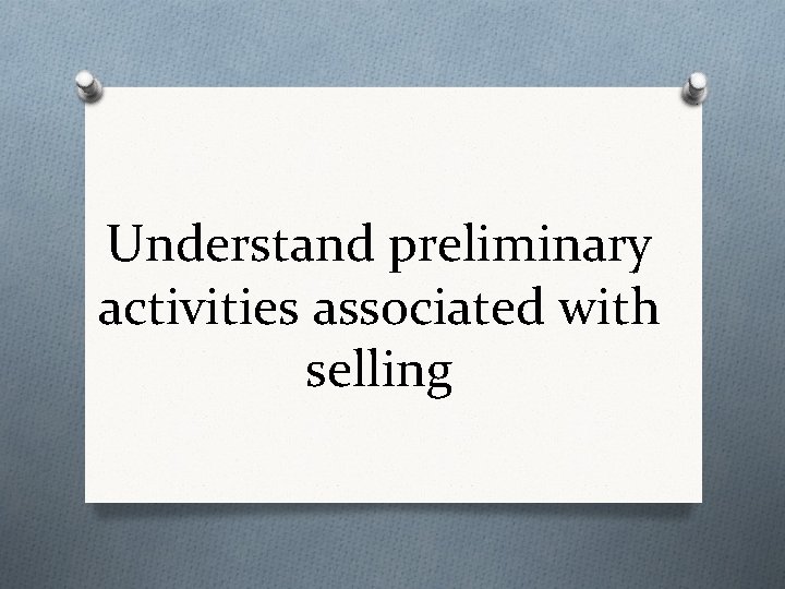 Understand preliminary activities associated with selling 