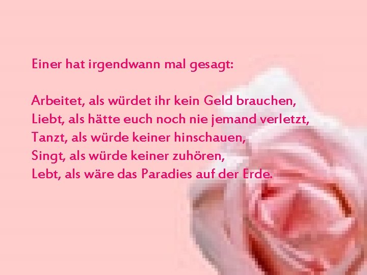 Einer hat irgendwann mal gesagt: Arbeitet, als würdet ihr kein Geld brauchen, Liebt, als