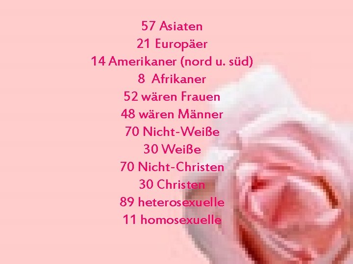 57 Asiaten 21 Europäer 14 Amerikaner (nord u. süd) 8 Afrikaner 52 wären Frauen