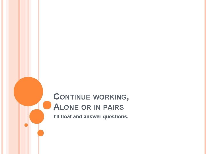 CONTINUE WORKING, ALONE OR IN PAIRS I’ll float and answer questions. 