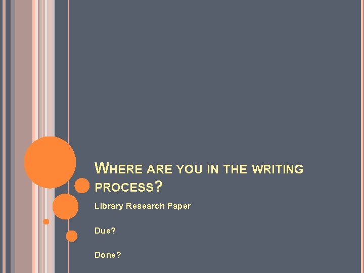 WHERE ARE YOU IN THE WRITING PROCESS? Library Research Paper Due? Done? 