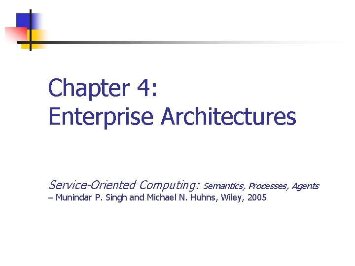 Chapter 4: Enterprise Architectures Service-Oriented Computing: Semantics, Processes, Agents – Munindar P. Singh and