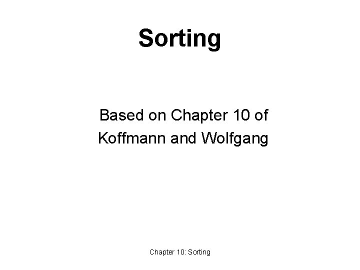 Sorting Based on Chapter 10 of Koffmann and Wolfgang Chapter 10: Sorting 