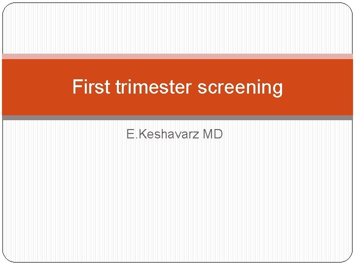 First trimester screening E. Keshavarz MD 