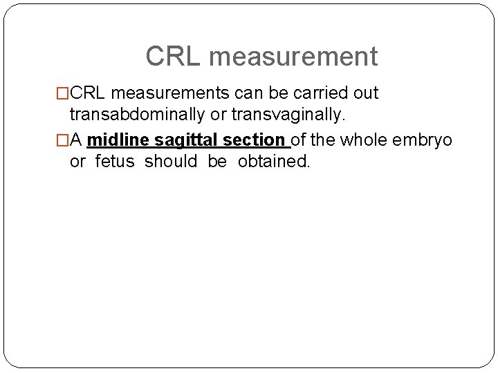 CRL measurement �CRL measurements can be carried out transabdominally or transvaginally. �A midline sagittal