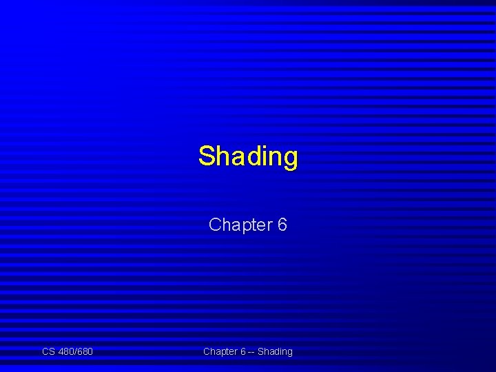 Shading Chapter 6 CS 480/680 Chapter 6 -- Shading 