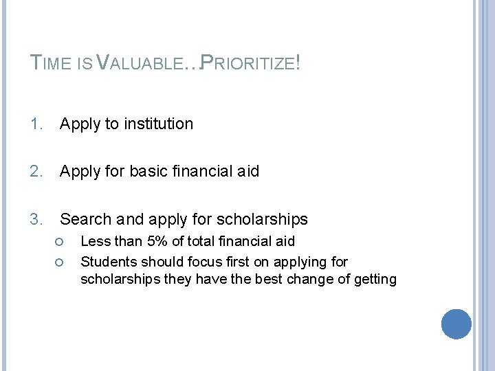 TIME IS VALUABLE…PRIORITIZE! 1. Apply to institution 2. Apply for basic financial aid 3.