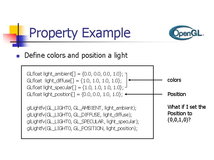 Property Example n Define colors and position a light GLfloat light_ambient[] = {0. 0,