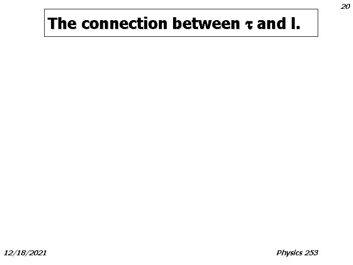 20 The connection between t and l. 12/18/2021 Physics 253 