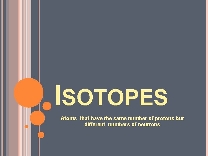 ISOTOPES Atoms that have the same number of protons but different numbers of neutrons