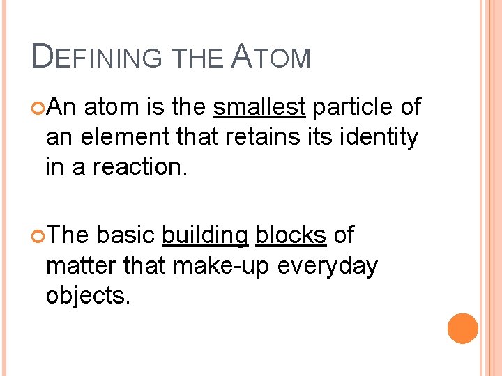 DEFINING THE ATOM An atom is the smallest particle of an element that retains