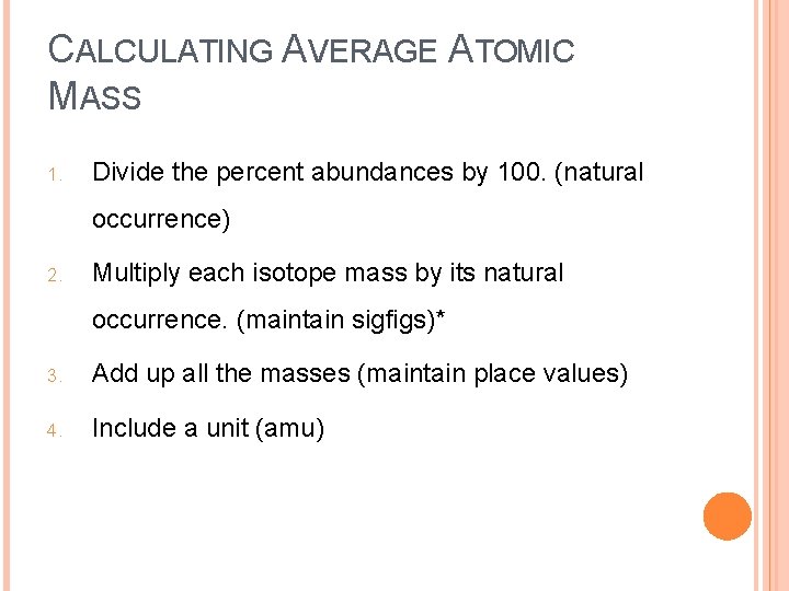 CALCULATING AVERAGE ATOMIC MASS 1. Divide the percent abundances by 100. (natural occurrence) 2.