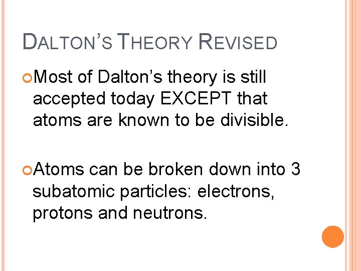 DALTON’S THEORY REVISED Most of Dalton’s theory is still accepted today EXCEPT that atoms