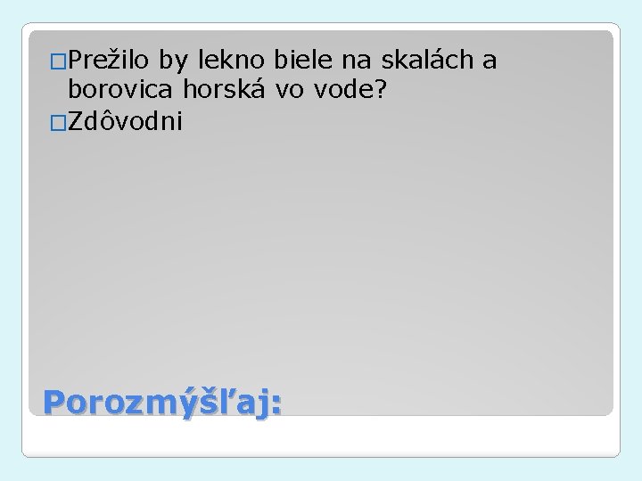 �Prežilo by lekno biele na skalách a borovica horská vo vode? �Zdôvodni Porozmýšľaj: 