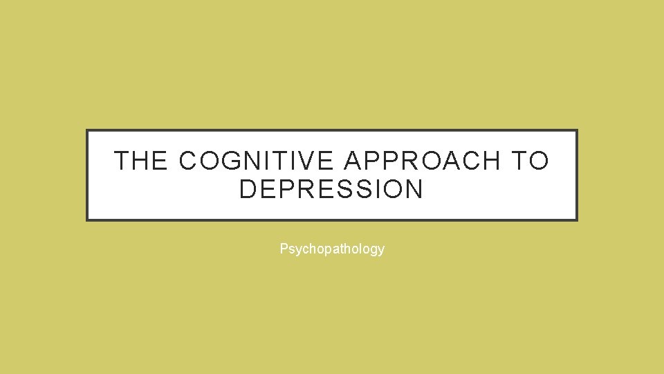 THE COGNITIVE APPROACH TO DEPRESSION Psychopathology THE COGNITIVE APPROACH TO DEPRESSION Psychopathology