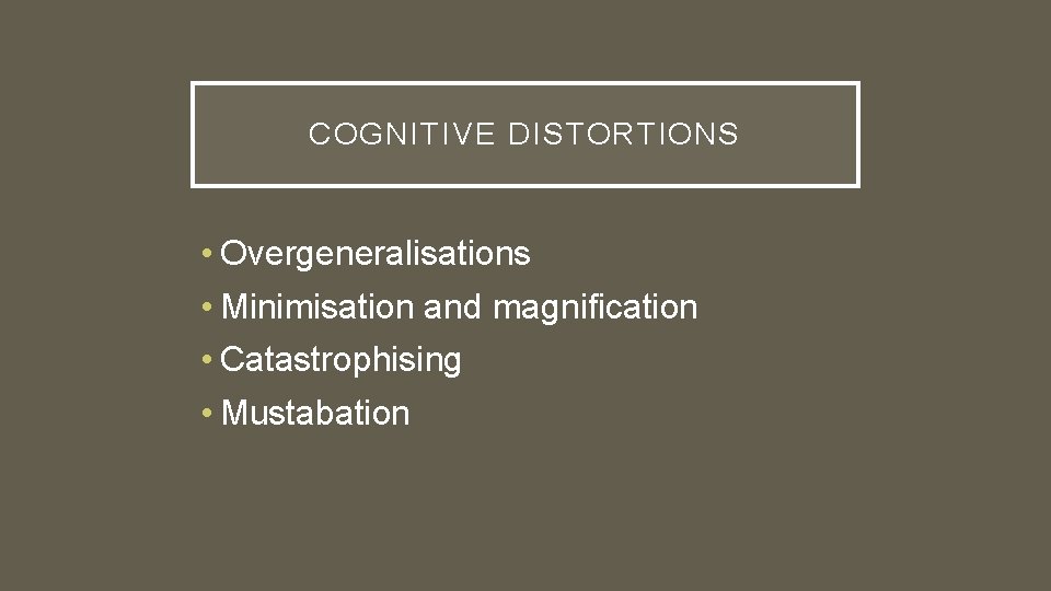 COGNITIVE DISTORTIONS • Overgeneralisations • Minimisation and magnification • Catastrophising • Mustabation 