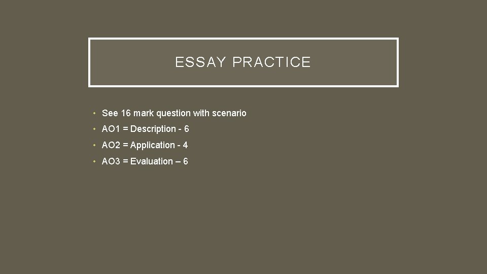 ESSAY PRACTICE • See 16 mark question with scenario • AO 1 = Description ESSAY PRACTICE • See 16 mark question with scenario • AO 1 = Description
