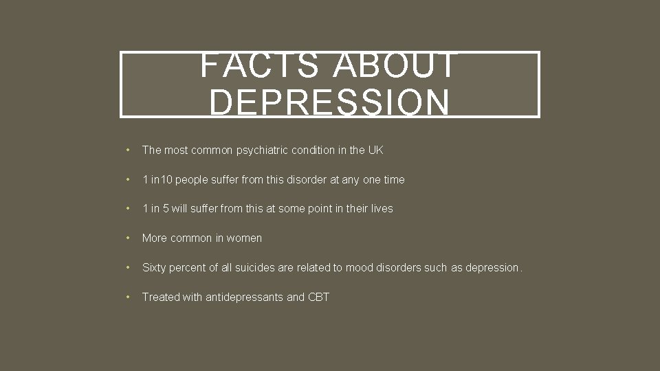 FACTS ABOUT DEPRESSION • The most common psychiatric condition in the UK • 1