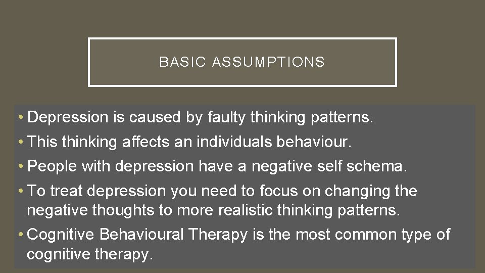 BASIC ASSUMPTIONS • Depression is caused by faulty thinking patterns. • This thinking affects