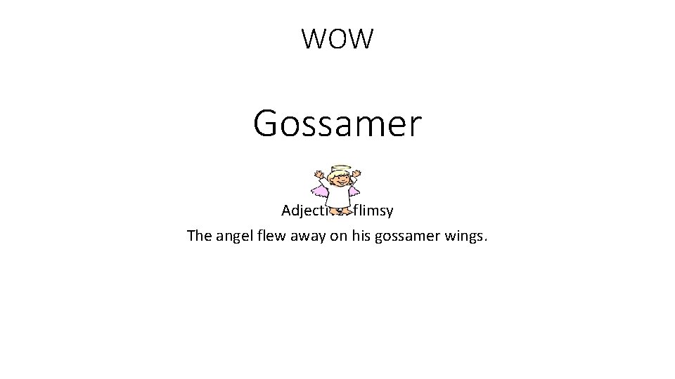 WOW Gossamer Adjective: flimsy The angel flew away on his gossamer wings. 