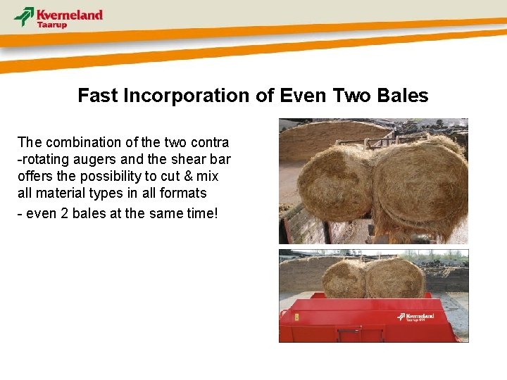 Fast Incorporation of Even Two Bales The combination of the two contra -rotating augers