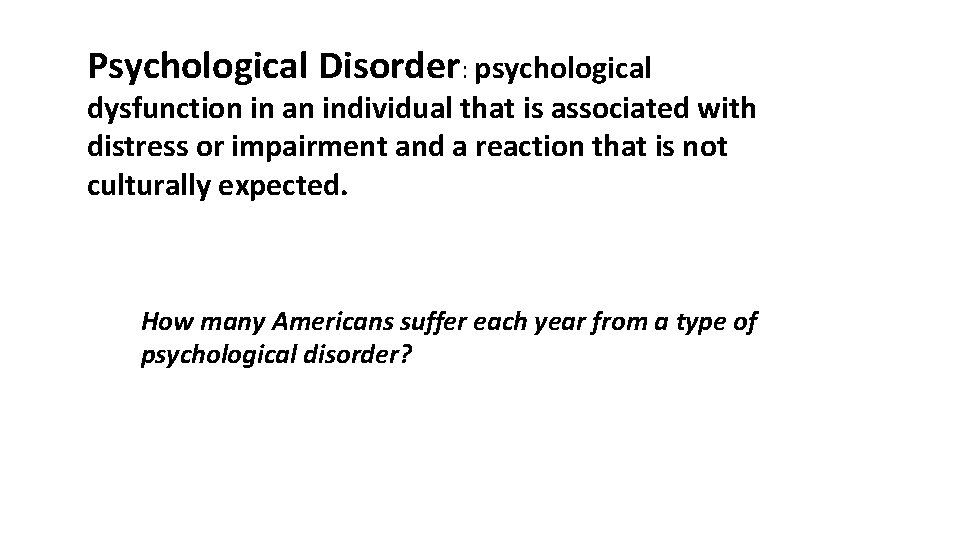 Psychological Disorder: psychological dysfunction in an individual that is associated with distress or impairment