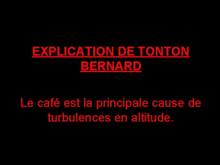 EXPLICATION DE TONTON BERNARD Le café est la principale cause de turbulences en altitude.