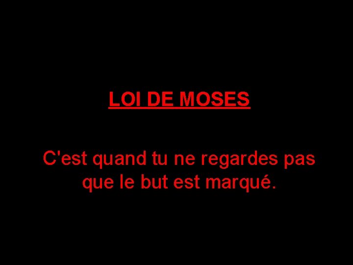 LOI DE MOSES C'est quand tu ne regardes pas que le but est marqué.