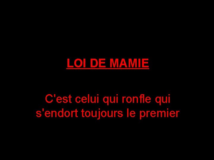 LOI DE MAMIE C'est celui qui ronfle qui s'endort toujours le premier 