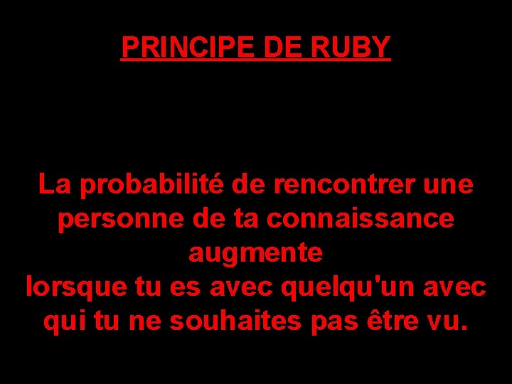 PRINCIPE DE RUBY La probabilité de rencontrer une personne de ta connaissance augmente lorsque