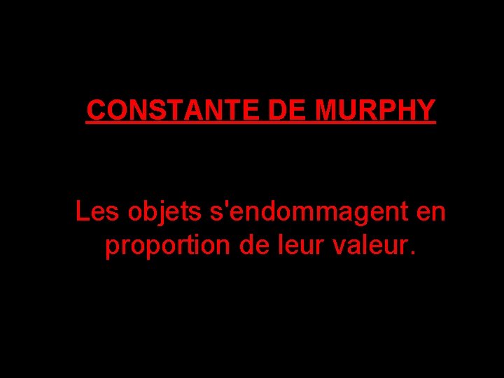 CONSTANTE DE MURPHY Les objets s'endommagent en proportion de leur valeur. 