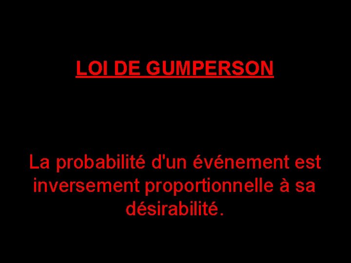 LOI DE GUMPERSON La probabilité d'un événement est inversement proportionnelle à sa désirabilité. 