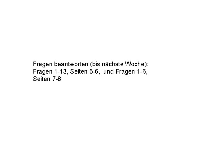 Fragen beantworten (bis nächste Woche): Fragen 1 -13, Seiten 5 -6, und Fragen 1