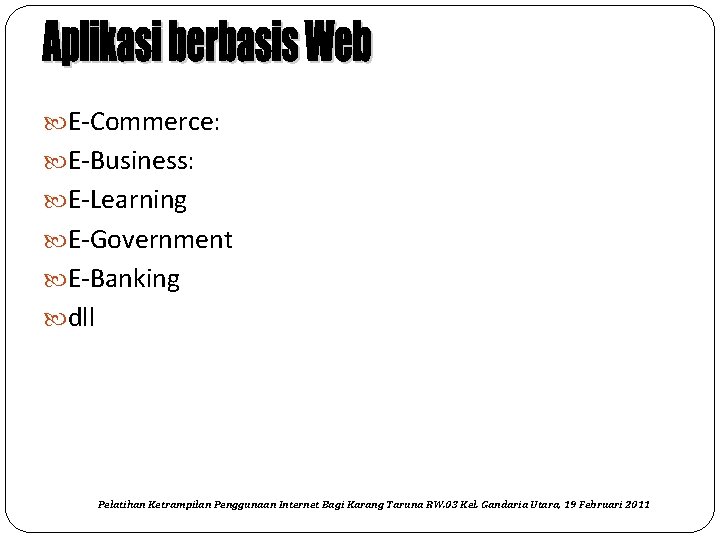  E-Commerce: E-Business: E-Learning E-Government E-Banking dll Pelatihan Ketrampilan Penggunaan Internet Bagi Karang Taruna