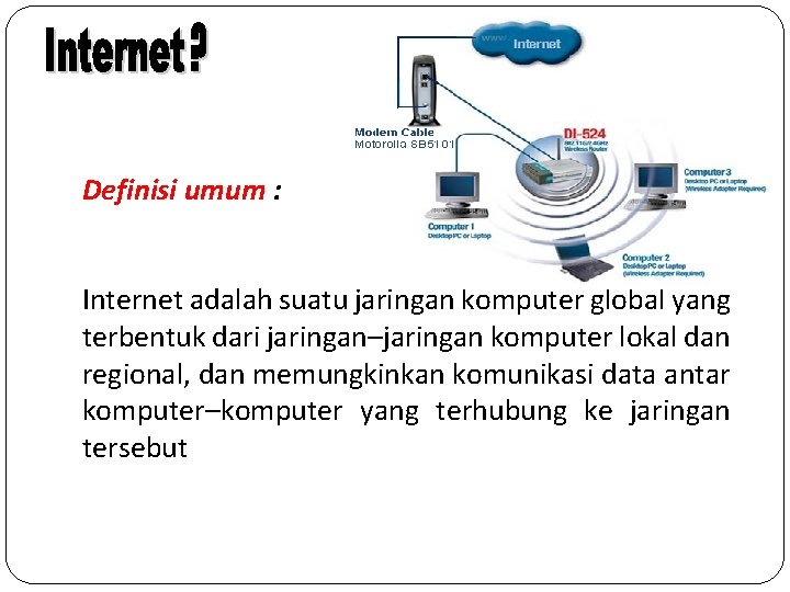 Definisi umum : Internet adalah suatu jaringan komputer global yang terbentuk dari jaringan–jaringan komputer