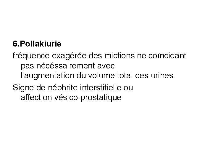 6. Pollakiurie fréquence exagérée des mictions ne coïncidant pas nécéssairement avec l'augmentation du volume