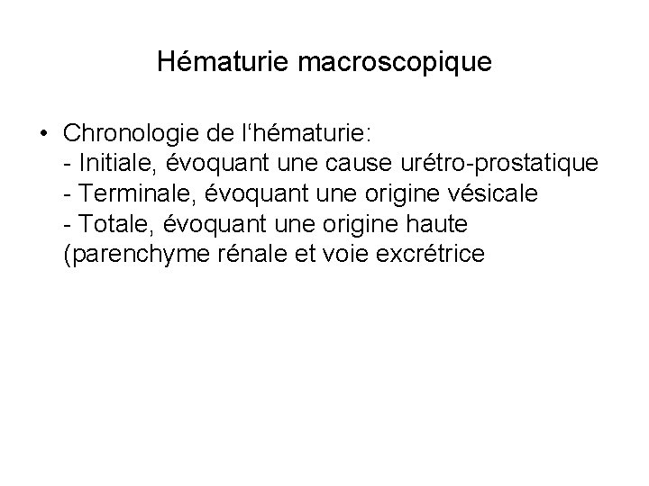 Hématurie macroscopique • Chronologie de l‘hématurie: - Initiale, évoquant une cause urétro-prostatique - Terminale,