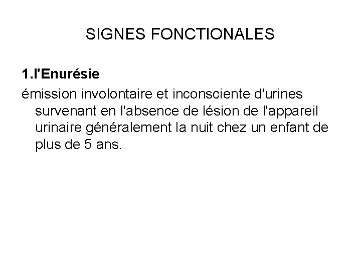 SIGNES FONCTIONALES 1. l'Enurésie émission involontaire et inconsciente d'urines survenant en l'absence de lésion