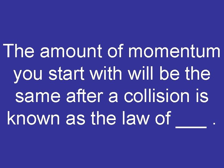 The amount of momentum you start with will be the same after a collision