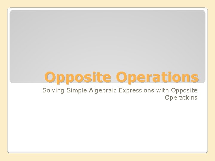 Opposite Operations Solving Simple Algebraic Expressions with Opposite Operations 